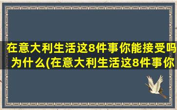 在意大利生活这8件事你能接受吗为什么(在意大利生活这8件事你能接受吗英文翻译)