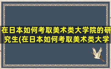 在日本如何考取美术类大学院的研究生(在日本如何考取美术类大学院)