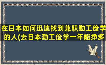 在日本如何迅速找到兼职勤工俭学的人(去日本勤工俭学一年能挣多少钱)