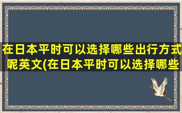 在日本平时可以选择哪些出行方式呢英文(在日本平时可以选择哪些出行方式呢)