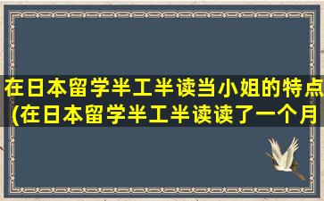 在日本留学半工半读当小姐的特点(在日本留学半工半读读了一个月后没有生活费怎么办)