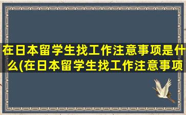 在日本留学生找工作注意事项是什么(在日本留学生找工作注意事项)