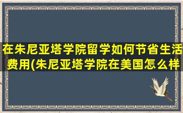 在朱尼亚塔学院留学如何节省生活费用(朱尼亚塔学院在美国怎么样)