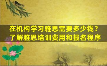 在机构学习雅思需要多少钱？了解雅思培训费用和报名程序