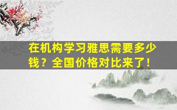 在机构学习雅思需要多少钱？全国价格对比来了！