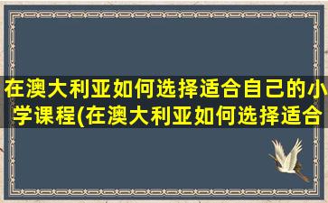 在澳大利亚如何选择适合自己的小学课程(在澳大利亚如何选择适合自己的小学教材)