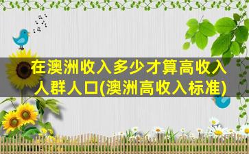 在澳洲收入多少才算高收入人群人口(澳洲高收入标准)