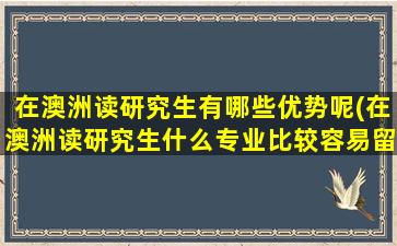 在澳洲读研究生有哪些优势呢(在澳洲读研究生什么专业比较容易留下来)