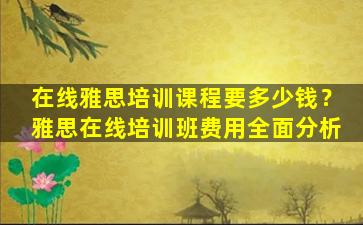 在线雅思培训课程要多少钱？雅思在线培训班费用全面分析