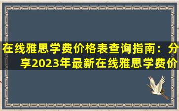 在线雅思学费价格表查询指南：分享2023年最新在线雅思学费价格查询方法