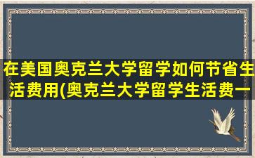 在美国奥克兰大学留学如何节省生活费用(奥克兰大学留学生活费一年多少)