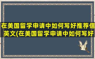 在美国留学申请中如何写好推荐信英文(在美国留学申请中如何写好推荐信英语作文)