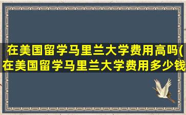 在美国留学马里兰大学费用高吗(在美国留学马里兰大学费用多少钱)