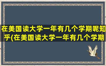 在美国读大学一年有几个学期呢知乎(在美国读大学一年有几个学期呢)