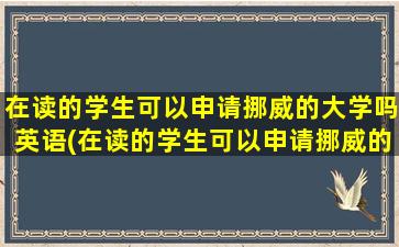 在读的学生可以申请挪威的大学吗英语(在读的学生可以申请挪威的大学吗)