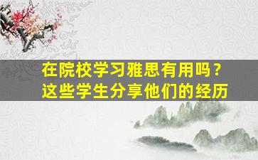 在院校学习雅思有用吗？这些学生分享他们的经历