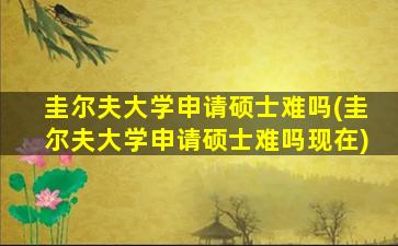 圭尔夫大学申请硕士难吗(圭尔夫大学申请硕士难吗现在)