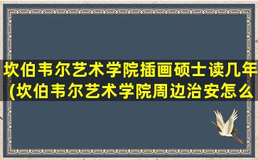 坎伯韦尔艺术学院插画硕士读几年(坎伯韦尔艺术学院周边治安怎么样)