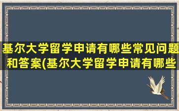 基尔大学留学申请有哪些常见问题和答案(基尔大学留学申请有哪些常见问题及答案)