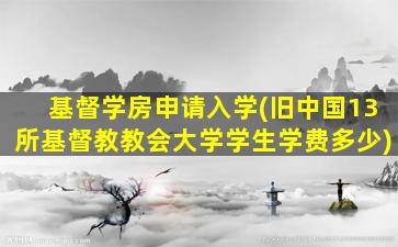 基督学房申请入学(旧中国13所基督教教会大学学生学费多少)