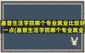 基督生活学院哪个专业就业比较好一点(基督生活学院哪个专业就业比较好些)