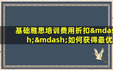 基础雅思培训费用折扣——如何获得最优惠的价格？