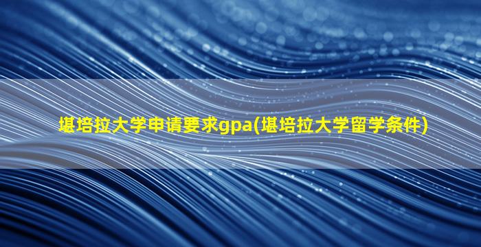 堪培拉大学申请要求gpa(堪培拉大学留学条件)