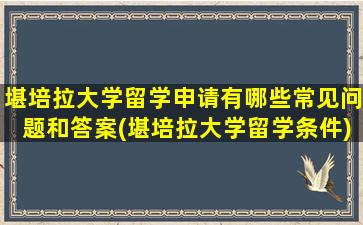 堪培拉大学留学申请有哪些常见问题和答案(堪培拉大学留学条件)