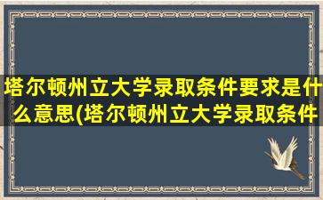 塔尔顿州立大学录取条件要求是什么意思(塔尔顿州立大学录取条件要求是什么样的)