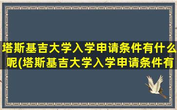 塔斯基吉大学入学申请条件有什么呢(塔斯基吉大学入学申请条件有什么呢英语)