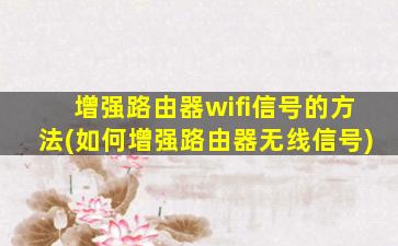 增强路由器wifi信号的方法(如何增强路由器无线信号)