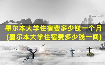 墨尔本大学住宿费多少钱一个月(墨尔本大学住宿费多少钱一间)