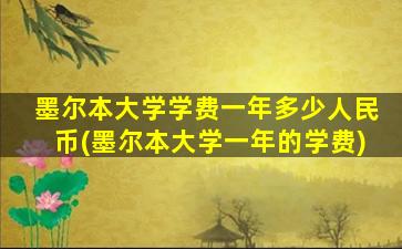 墨尔本大学学费一年多少人民币(墨尔本大学一年的学费)