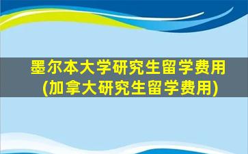 墨尔本大学研究生留学费用(加拿大研究生留学费用)