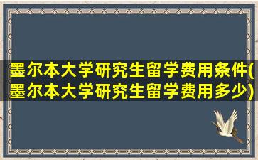 墨尔本大学研究生留学费用条件(墨尔本大学研究生留学费用多少)