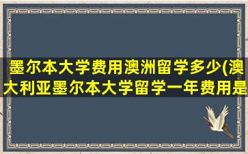 墨尔本大学费用澳洲留学多少(澳大利亚墨尔本大学留学一年费用是多少钱)