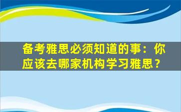 备考雅思必须知道的事：你应该去哪家机构学习雅思？