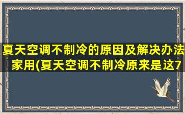 夏天空调不制冷的原因及解决办法家用(夏天空调不制冷原来是这7个问题导致!)