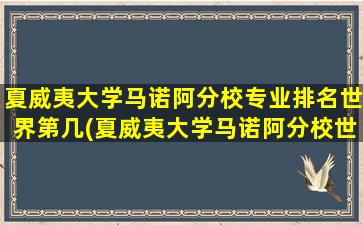 夏威夷大学马诺阿分校专业排名世界第几(夏威夷大学马诺阿分校世界排名)