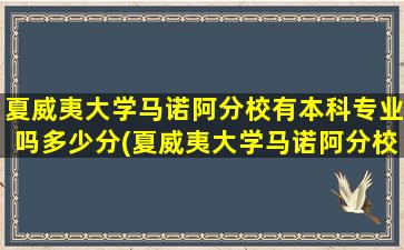 夏威夷大学马诺阿分校有本科专业吗多少分(夏威夷大学马诺阿分校怎么样)