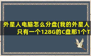 外星人电脑怎么分盘(我的外星人只有一个128G的C盘那1个T的机械硬盘去哪了，这正常吗)