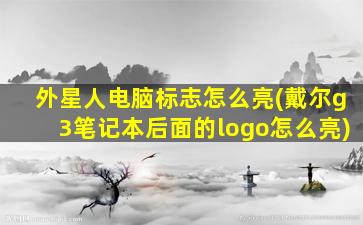 外星人电脑标志怎么亮(戴尔g3笔记本后面的logo怎么亮)