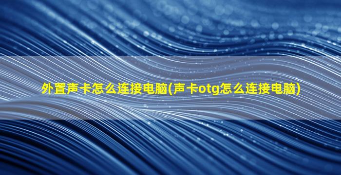 外置声卡怎么连接电脑(声卡otg怎么连接电脑)