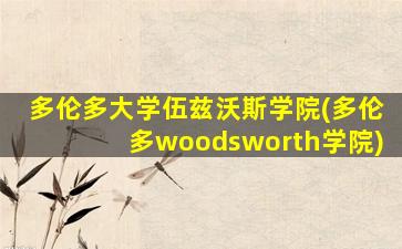 多伦多大学伍兹沃斯学院(多伦多woodsworth学院)