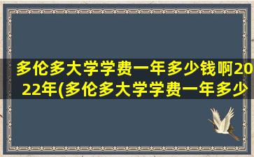 多伦多大学学费一年多少钱啊2022年(多伦多大学学费一年多少钱人民币)