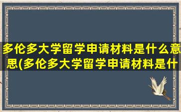 多伦多大学留学申请材料是什么意思(多伦多大学留学申请材料是什么样子的)