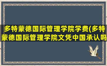 多特蒙德国际管理学院学费(多特蒙德国际管理学院文凭中国承认吗)