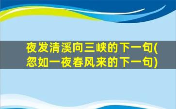 夜发清溪向三峡的下一句(忽如一夜春风来的下一句)