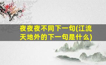 夜夜夜不同下一句(江流天地外的下一句是什么)