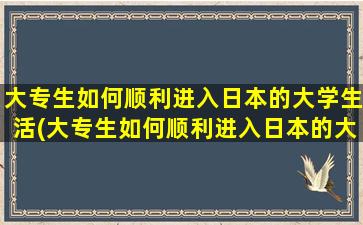 大专生如何顺利进入日本的大学生活(大专生如何顺利进入日本的大学生活)